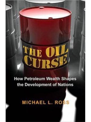 The Oil Curse How Petroleum Wealth Shapes the Development of Nations