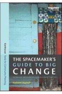 The Spacemaker's Guide to Big Change Design and Improvisation in Development Practice - Earthscan Tools for Community Planning