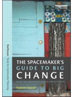 The Spacemaker's Guide to Big Change Design and Improvisation in Development Practice - Earthscan Tools for Community Planning