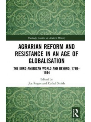 Agrarian Reform and Resistance in an Age of Globalisation The Euro-American World and Beyond, 1780-1914 - Routledge Studies in Modern History