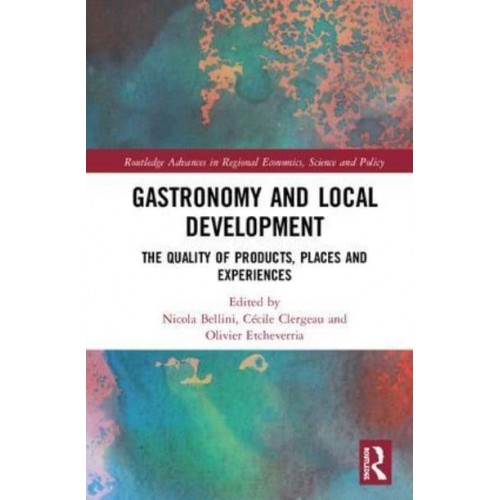 Gastronomy and Local Development The Quality of Products, Places and Experiences - Routledge Advances in Regional Economics, Science and Policy