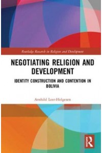 Negotiating Religion and Development Identity Construction and Contention in Bolivia - Routledge Research in Religion and Development