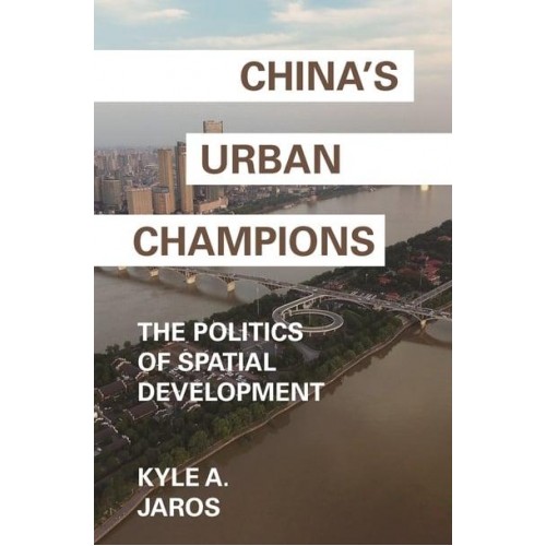 China's Urban Champions The Politics of Spatial Development - Princeton Studies in Contemporary China
