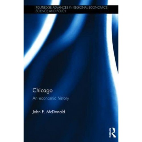 Chicago An Economic History - Routledge Advances in Regional Economics, Science and Policy