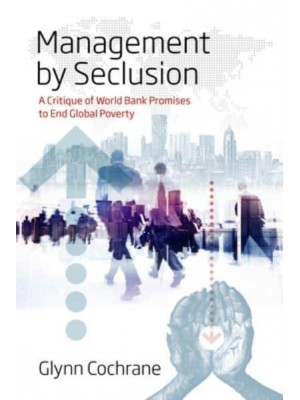 Management by Seclusion A Critique of World Bank Promises to End Global Poverty