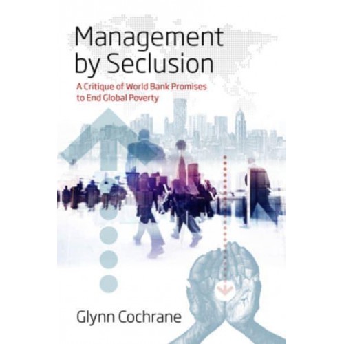 Management by Seclusion A Critique of World Bank Promises to End Global Poverty