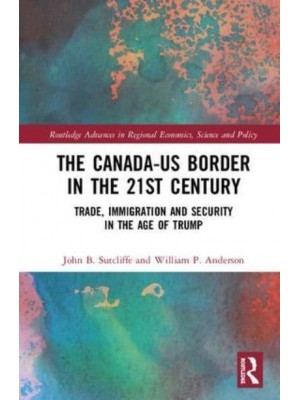 The Canada-US Border in the 21st Century Integration, Security and Identity - Routledge Advances in Regional Economics, Science and Policy