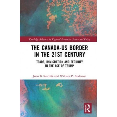 The Canada-US Border in the 21st Century Integration, Security and Identity - Routledge Advances in Regional Economics, Science and Policy