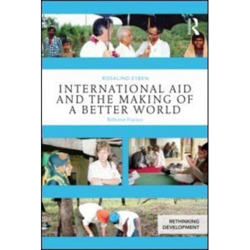 International Aid and the Making of a Better World Reflexive Practice - Rethinking Development