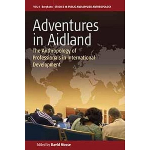 Adventures in Aid Land The Anthropology of Professionals in International Development - Studies in Applied Anthropology