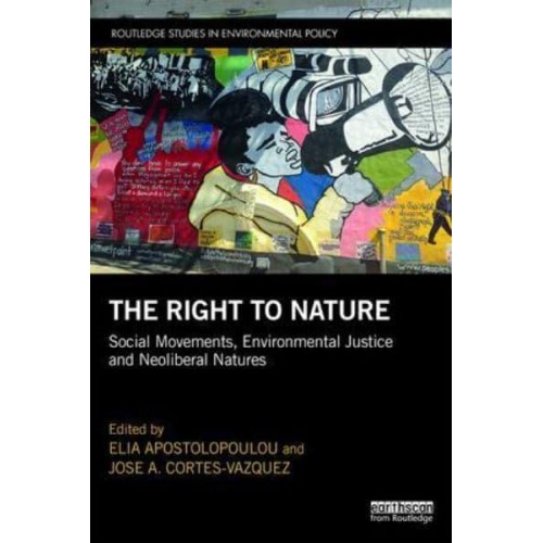 The Right to Nature Social Movements, Environmental Justice and Neoliberal Natures - Routledge Studies in Environmental Policy