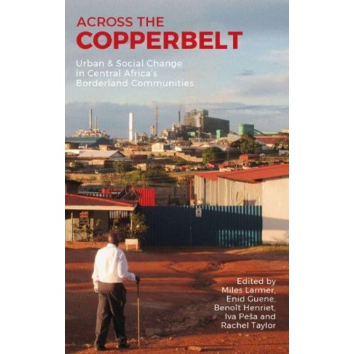 Across the Copperbelt Urban & Social Change in Central Africa's Borderland Communities