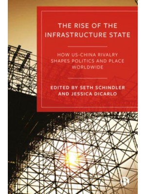 The Rise of the Infrastructure State How US-China Rivalry Shapes Politics and Place Worldwide