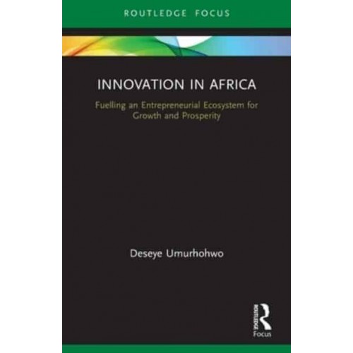 Innovation in Africa: Fuelling an Entrepreneurial Ecosystem for Growth and Prosperity - Routledge Focus on Business and Management