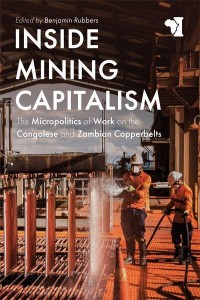 Inside Mining Capitalism The Micropolitics of Work on the Congolese and Zambian Copperbelts - African Issues