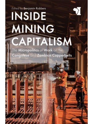 Inside Mining Capitalism The Micropolitics of Work on the Congolese and Zambian Copperbelts - African Issues