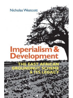 Imperialism and Development The East African Groundnut Scheme and Its Legacy - Eastern Africa Series
