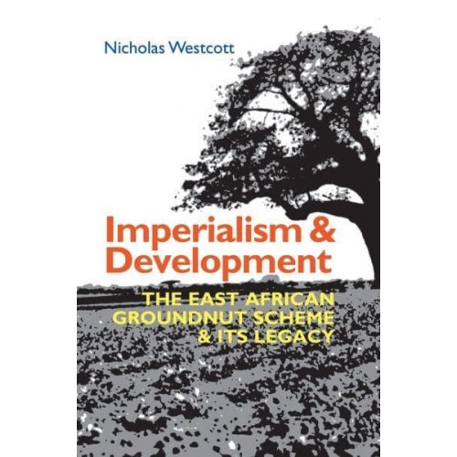 Imperialism and Development The East African Groundnut Scheme and Its Legacy - Eastern Africa Series