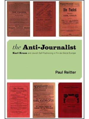 The Anti-Journalist Karl Kraus and Jewish Self-Fashioning in Fin-De-Siècle Europe - Studies in German-Jewish Cultural History and Literature