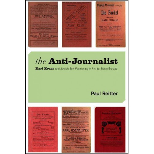 The Anti-Journalist Karl Kraus and Jewish Self-Fashioning in Fin-De-Siècle Europe - Studies in German-Jewish Cultural History and Literature