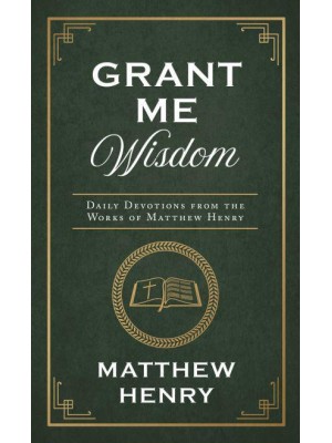 Grant Me Wisdom Daily Devotions from the Works of Matthew Henry