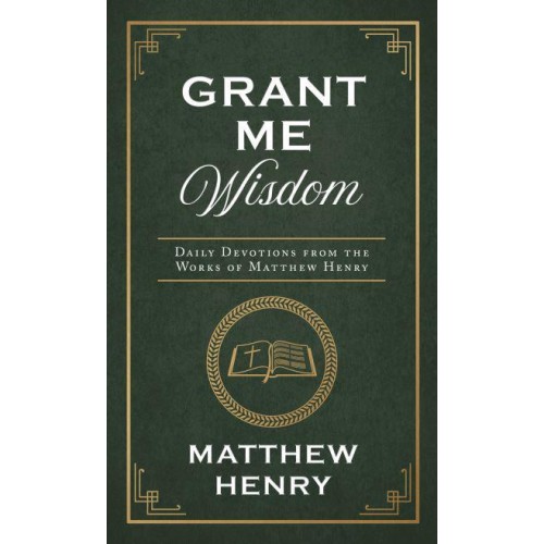 Grant Me Wisdom Daily Devotions from the Works of Matthew Henry