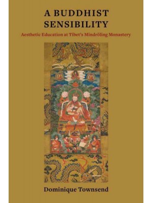 A Buddhist Sensibility Aesthetic Education at Tibet's Mindröling Monastery - Studies of the Weatherhead East Asian Institute, Columbia University