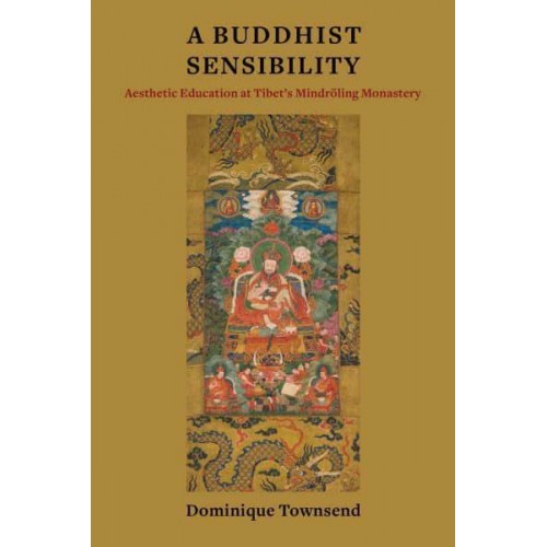 A Buddhist Sensibility Aesthetic Education at Tibet's Mindröling Monastery - Studies of the Weatherhead East Asian Institute, Columbia University