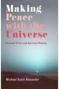 Making Peace With the Universe Personal Crisis and Spiritual Healing