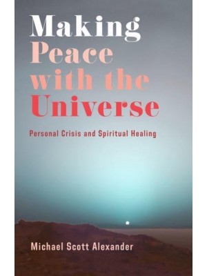 Making Peace With the Universe Personal Crisis and Spiritual Healing