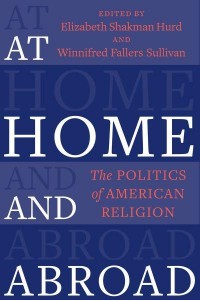 At Home and Abroad The Politics of American Religion - Religion, Culture, and Public Life