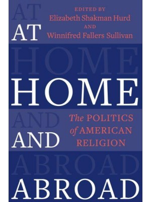 At Home and Abroad The Politics of American Religion - Religion, Culture, and Public Life