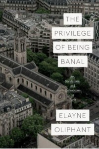 The Privilege of Being Banal Art, Secularism, and Catholicism in Paris - Class 200 New Studies in Religion