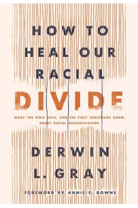 How to Heal Our Racial Divide What the Bible Says, and the First Christians Knew, About Racial Reconciliation