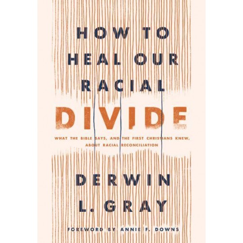 How to Heal Our Racial Divide What the Bible Says, and the First Christians Knew, About Racial Reconciliation