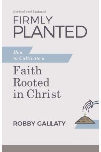 Firmly Planted How to Cultivate a Faith Rooted in Christ