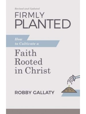 Firmly Planted How to Cultivate a Faith Rooted in Christ