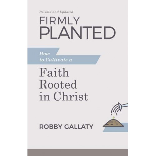 Firmly Planted How to Cultivate a Faith Rooted in Christ