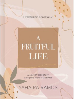 A Fruitful Life Journaling Devotional A 45-Day Journey Through the Fruit of the Spirit