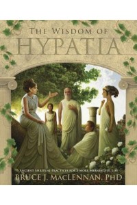 The Wisdom of Hypatia Ancient Spiritual Practices for a More Meaningful Life