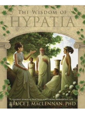 The Wisdom of Hypatia Ancient Spiritual Practices for a More Meaningful Life