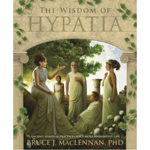 The Wisdom of Hypatia Ancient Spiritual Practices for a More Meaningful Life