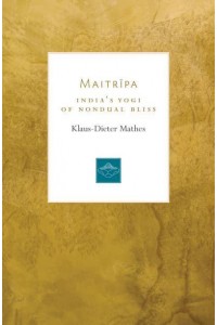 Maitripa India's Yogi of Nondual Bliss - Lives of the Masters