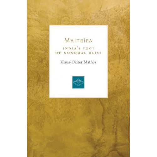 Maitripa India's Yogi of Nondual Bliss - Lives of the Masters