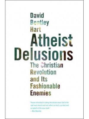 Atheist Delusions The Christian Revolution and Its Fashionable Enemies