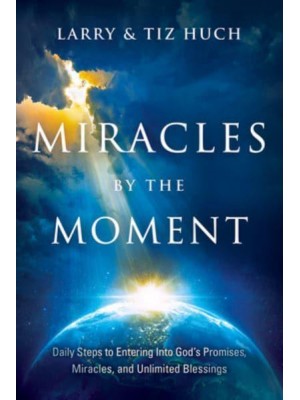 Miracles by the Moment Daily Steps to Enter God's Promises, Miracles and Unlimited Blessings