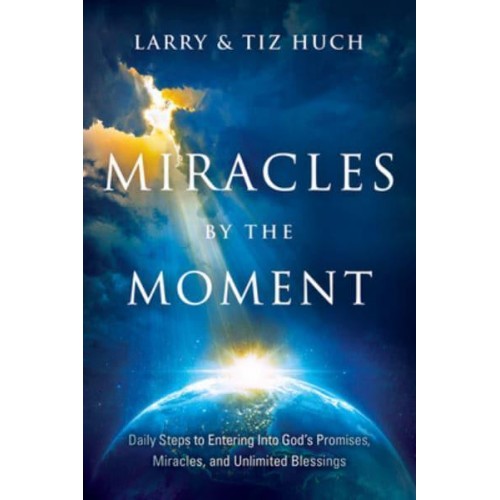 Miracles by the Moment Daily Steps to Enter God's Promises, Miracles and Unlimited Blessings