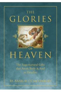 The Glories of Heaven The Supernatural Gifts That Await Body and Soul in Paradise