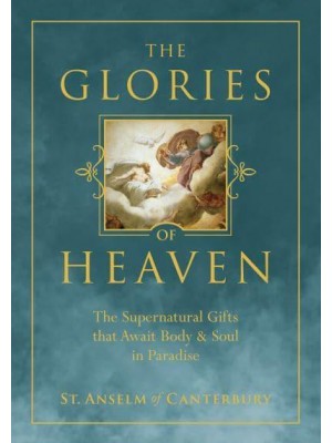 The Glories of Heaven The Supernatural Gifts That Await Body and Soul in Paradise