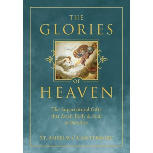 The Glories of Heaven The Supernatural Gifts That Await Body and Soul in Paradise